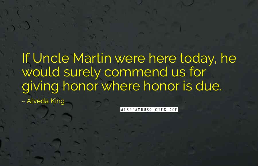 Alveda King quotes: If Uncle Martin were here today, he would surely commend us for giving honor where honor is due.