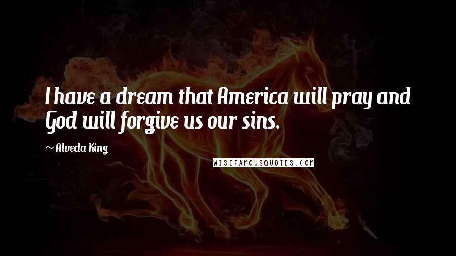 Alveda King quotes: I have a dream that America will pray and God will forgive us our sins.