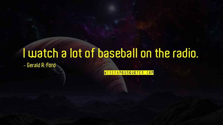 Alvendia Address Quotes By Gerald R. Ford: I watch a lot of baseball on the Alvendia Address Quotes By Gerald R. Ford: I watch a lot of baseball on the