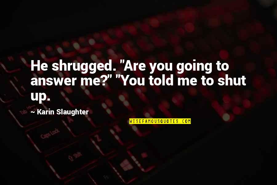 Alvermann Unrau Quotes By Karin Slaughter: He shrugged. "Are you going to answer me?"