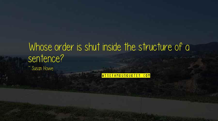 Alverson 5 Quotes By Susan Howe: Whose order is shut inside the structure of
