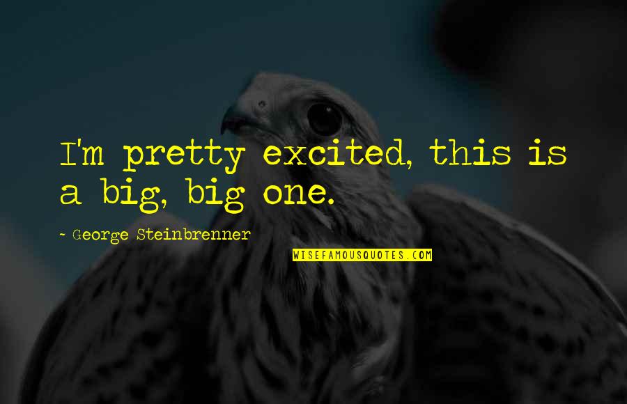 Alverta Dielman Quotes By George Steinbrenner: I'm pretty excited, this is a big, big Alverta Dielman Quotes By George Steinbrenner: I'm pretty excited, this is a big, big