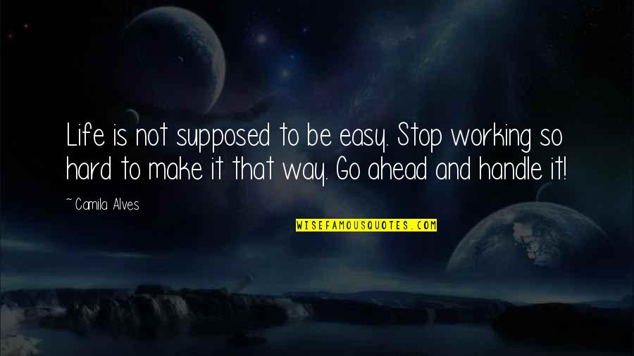 Alves E Quotes By Camila Alves: Life is not supposed to be easy. Stop