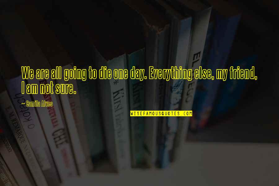 Alves E Quotes By Camila Alves: We are all going to die one day.