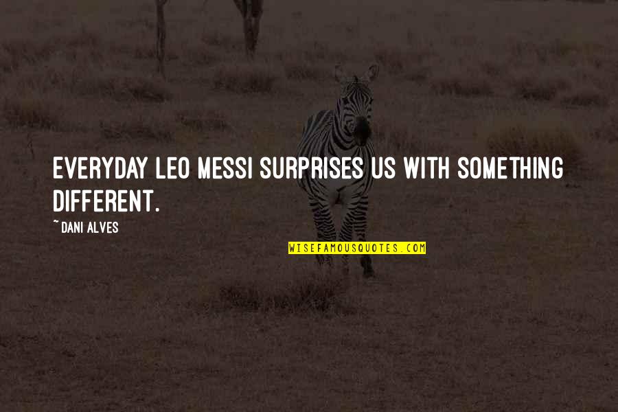 Alves E Quotes By Dani Alves: Everyday Leo Messi surprises us with something different.