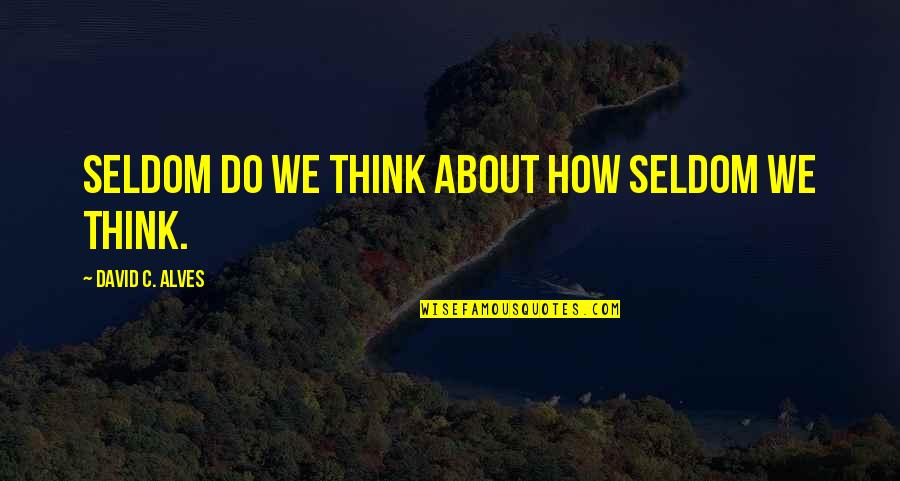 Alves E Quotes By David C. Alves: Seldom do we think about how seldom we
