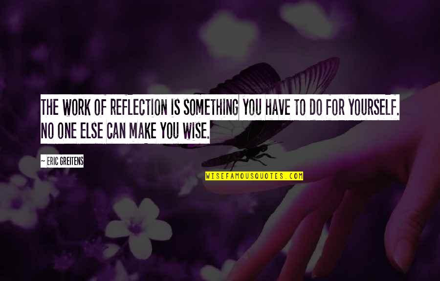 Alves E Quotes By Eric Greitens: The work of reflection is something you have