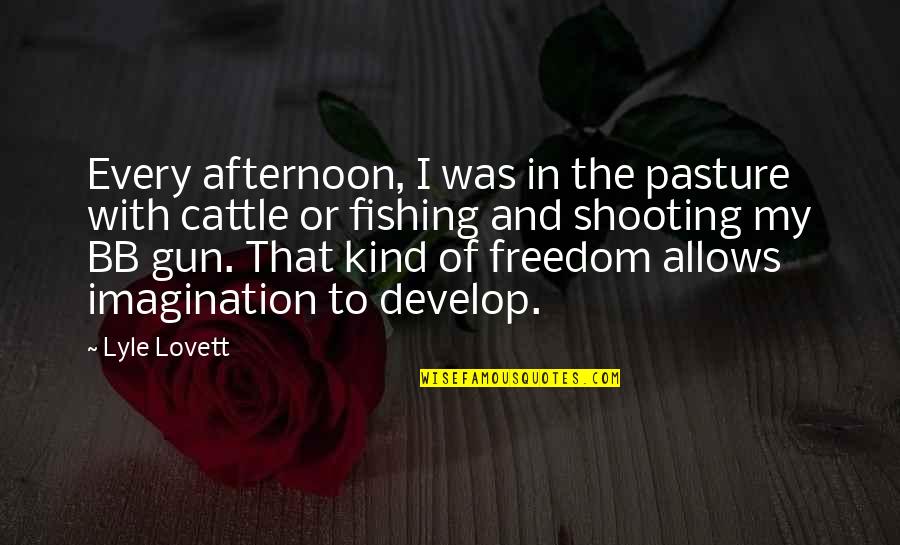 Alves E Quotes By Lyle Lovett: Every afternoon, I was in the pasture with