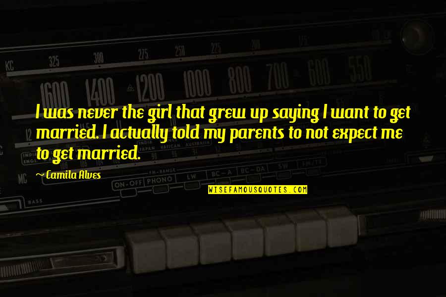Alves Quotes By Camila Alves: I was never the girl that grew up Alves Quotes By Camila Alves: I was never the girl that grew up