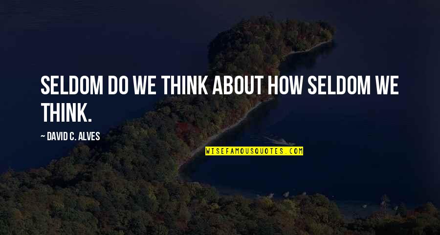Alves Quotes By David C. Alves: Seldom do we think about how seldom we Alves Quotes By David C. Alves: Seldom do we think about how seldom we