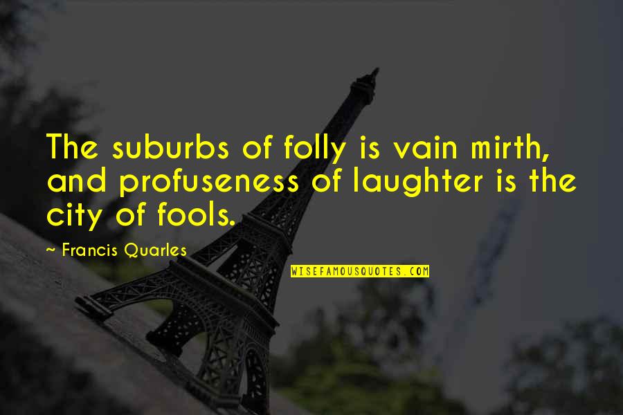 Alvestad Law Quotes By Francis Quarles: The suburbs of folly is vain mirth, and Alvestad Law Quotes By Francis Quarles: The suburbs of folly is vain mirth, and