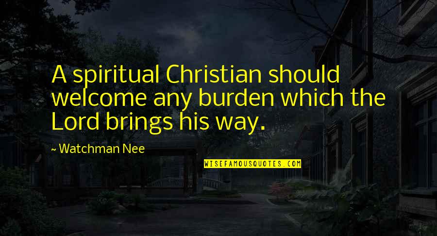 Alvester Coleman Quotes By Watchman Nee: A spiritual Christian should welcome any burden which