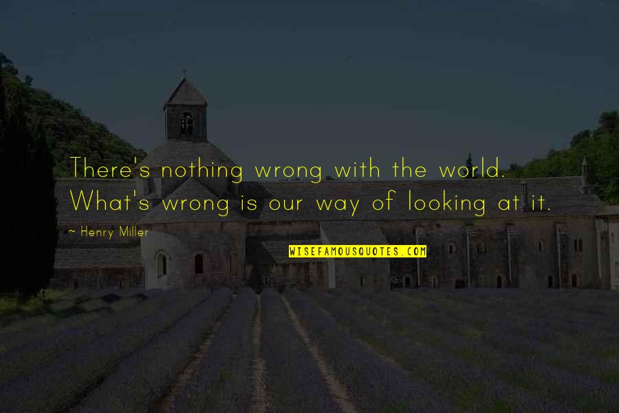 Alvester Miller Quotes By Henry Miller: There's nothing wrong with the world. What's wrong