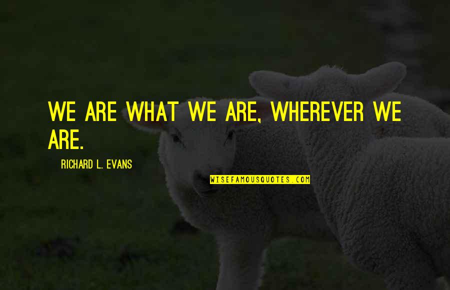 Alvester Miller Quotes By Richard L. Evans: We are what we are, wherever we are.