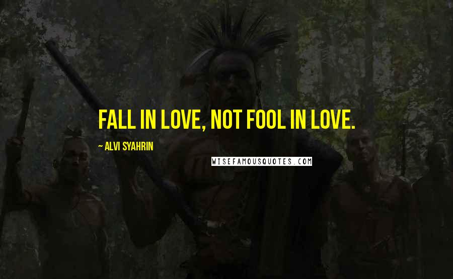 Alvi Syahrin quotes: Fall in love, not fool in love.