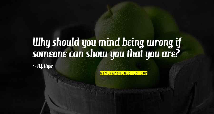 Alvia Alcedo Quotes By A.J. Ayer: Why should you mind being wrong if someone