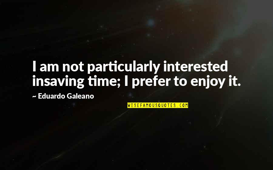 Alvida Drama Quotes By Eduardo Galeano: I am not particularly interested insaving time; I