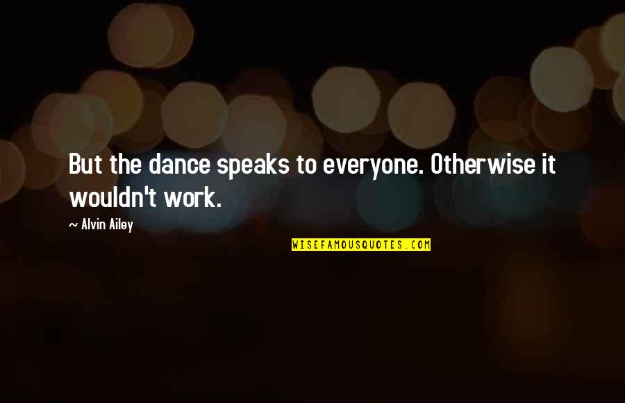Alvin Ailey Dance Quotes By Alvin Ailey: But the dance speaks to everyone. Otherwise it