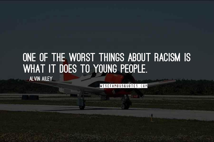 Alvin Ailey quotes: One of the worst things about racism is what it does to young people.