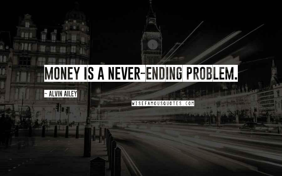 Alvin Ailey quotes: Money is a never-ending problem.