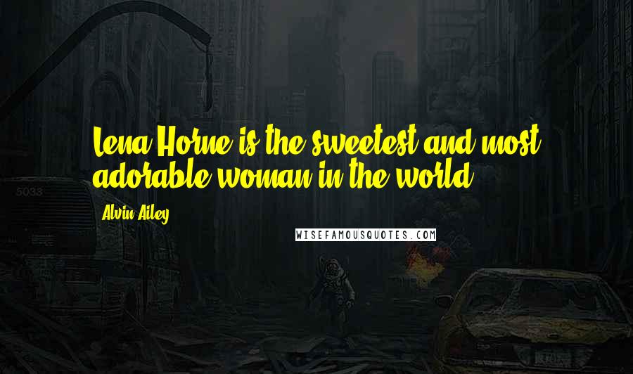 Alvin Ailey quotes: Lena Horne is the sweetest and most adorable woman in the world.