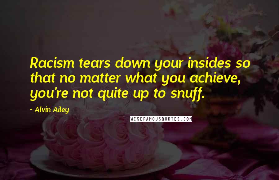 Alvin Ailey quotes: Racism tears down your insides so that no matter what you achieve, you're not quite up to snuff.