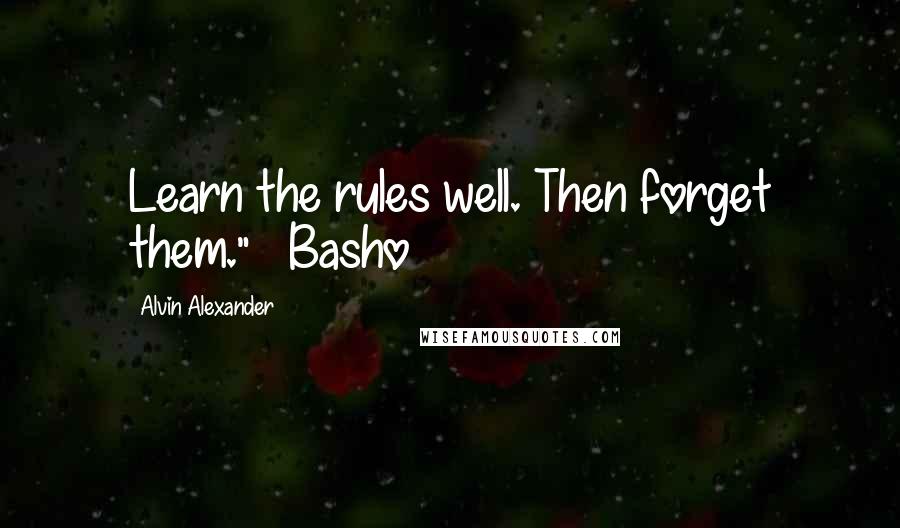 Alvin Alexander quotes: Learn the rules well. Then forget them." ~ Basho