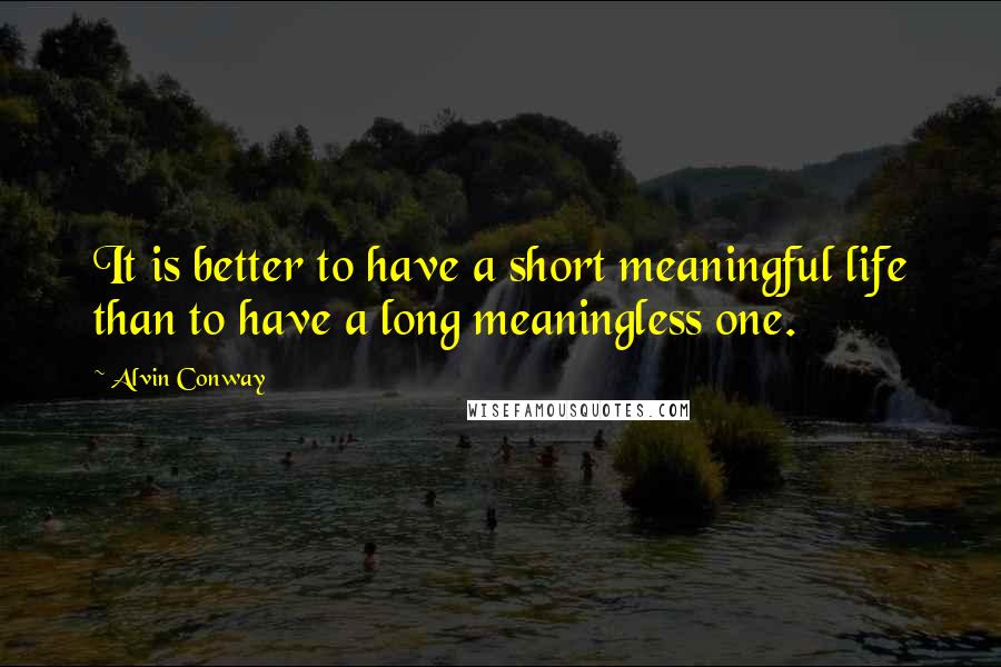 Alvin Conway quotes: It is better to have a short meaningful life than to have a long meaningless one.