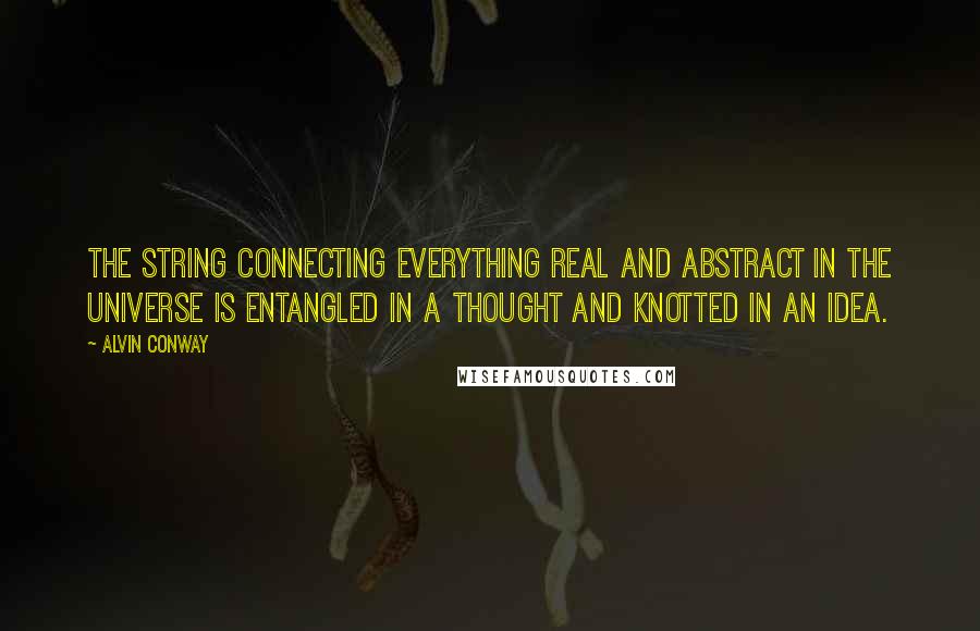 Alvin Conway quotes: The string connecting everything real and abstract in the universe is entangled in a thought and knotted in an idea.