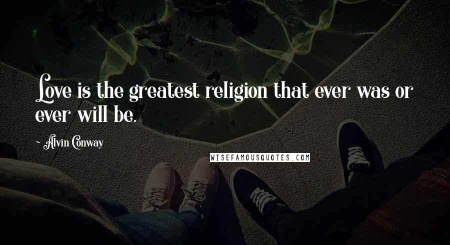 Alvin Conway quotes: Love is the greatest religion that ever was or ever will be.