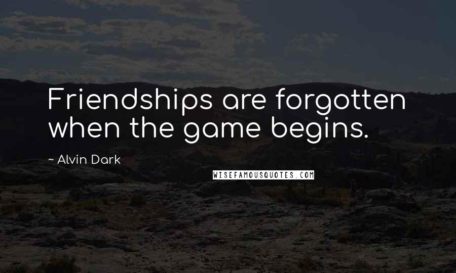 Alvin Dark quotes: Friendships are forgotten when the game begins.