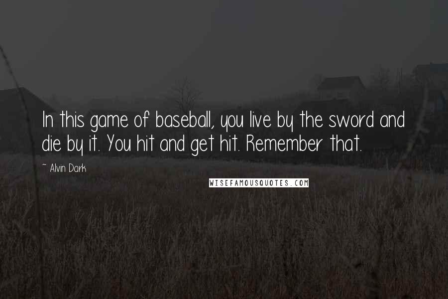 Alvin Dark quotes: In this game of baseball, you live by the sword and die by it. You hit and get hit. Remember that.