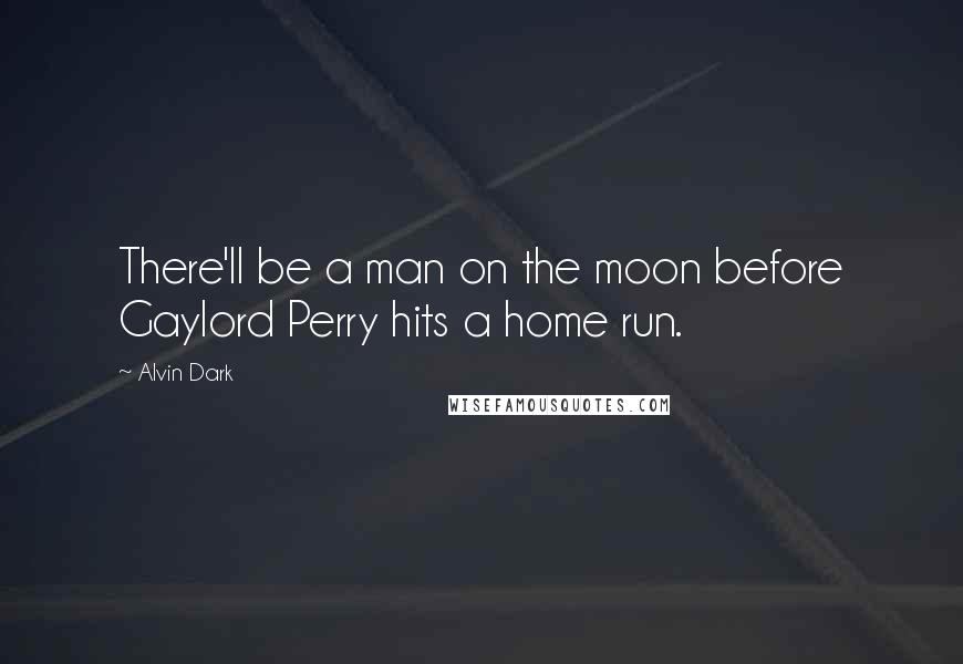 Alvin Dark quotes: There'll be a man on the moon before Gaylord Perry hits a home run.