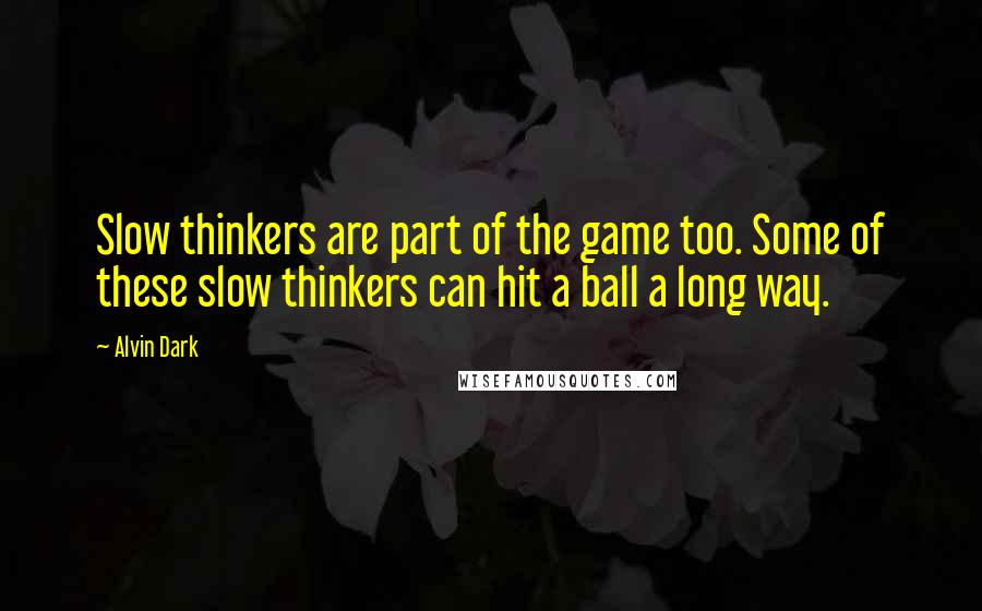 Alvin Dark quotes: Slow thinkers are part of the game too. Some of these slow thinkers can hit a ball a long way.