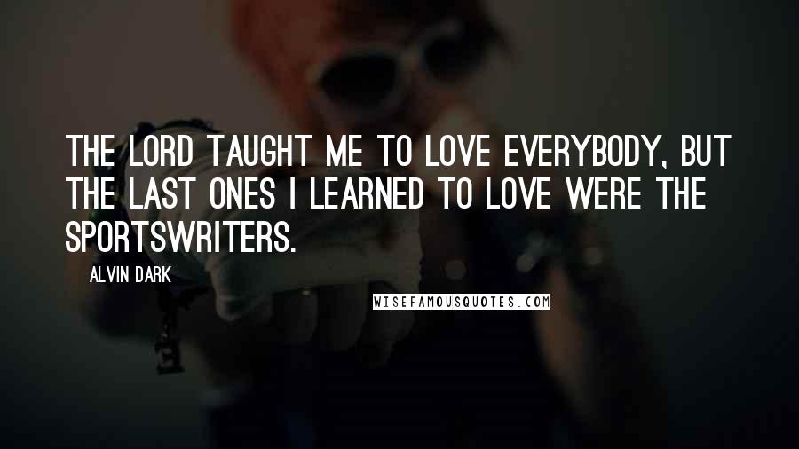 Alvin Dark quotes: The Lord taught me to love everybody, but the last ones I learned to love were the sportswriters.