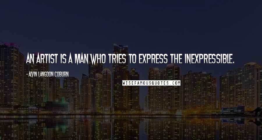 Alvin Langdon Coburn quotes: An artist is a man who tries to express the inexpressible.