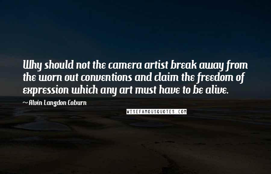 Alvin Langdon Coburn quotes: Why should not the camera artist break away from the worn out conventions and claim the freedom of expression which any art must have to be alive.