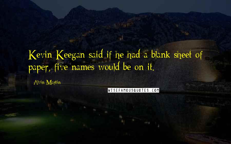 Alvin Martin quotes: Kevin Keegan said if he had a blank sheet of paper, five names would be on it.