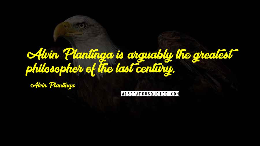 Alvin Plantinga quotes: Alvin Plantinga is arguably the greatest philosopher of the last century.