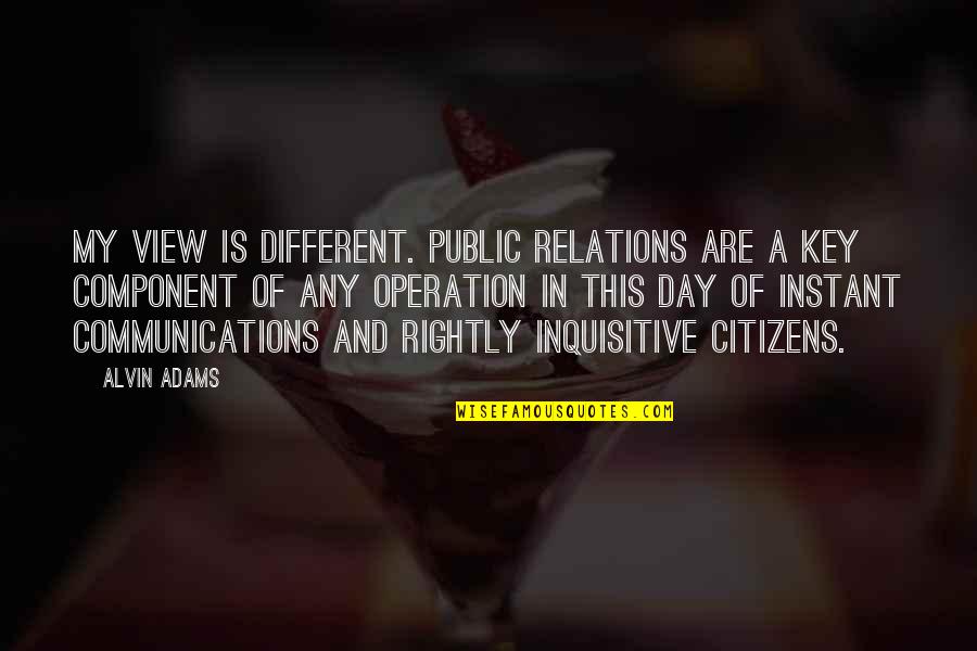 Alvin Quotes By Alvin Adams: My view is different. Public relations are a