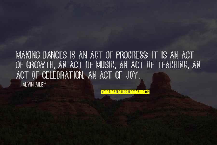 Alvin Quotes By Alvin Ailey: Making dances is an act of progress; it