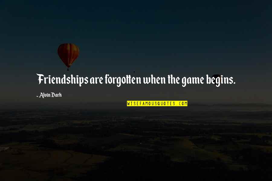 Alvin Quotes By Alvin Dark: Friendships are forgotten when the game begins.