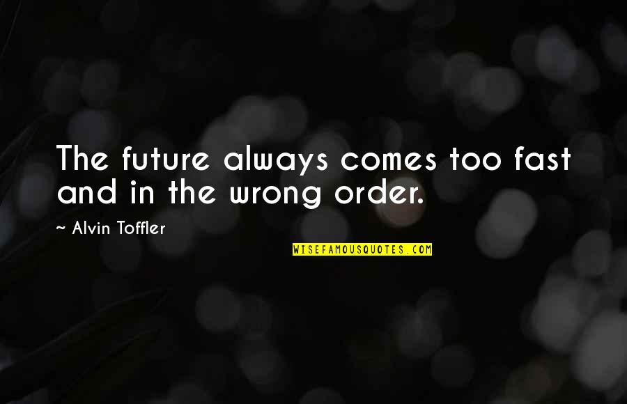 Alvin Quotes By Alvin Toffler: The future always comes too fast and in
