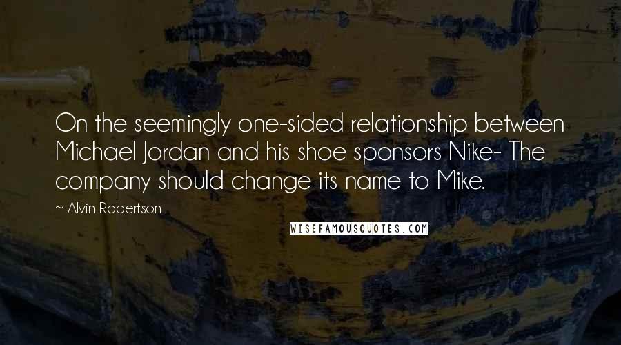 Alvin Robertson quotes: On the seemingly one-sided relationship between Michael Jordan and his shoe sponsors Nike- The company should change its name to Mike. Alvin Robertson quotes: On the seemingly one-sided relationship between Michael Jordan and his shoe sponsors Nike- The company should change its name to Mike.