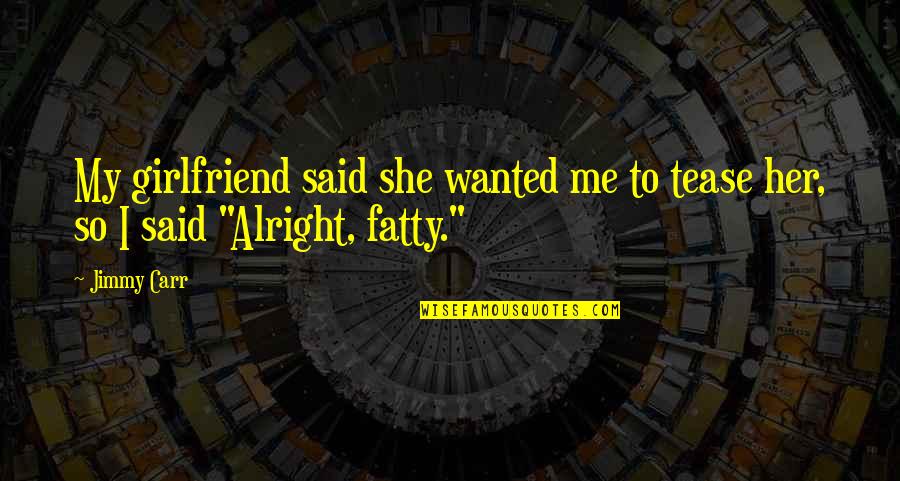 Alvinology Quotes By Jimmy Carr: My girlfriend said she wanted me to tease