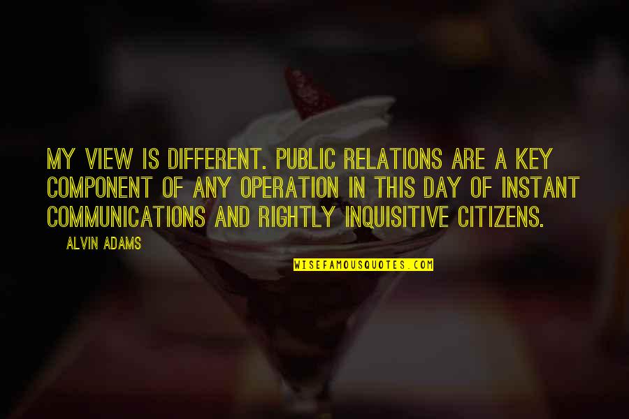 Alvin's Quotes By Alvin Adams: My view is different. Public relations are a