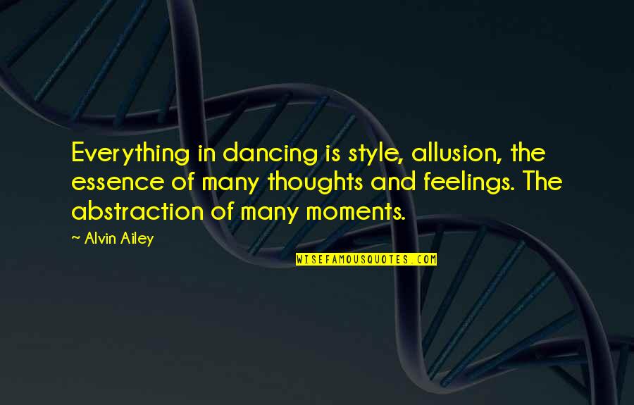 Alvin's Quotes By Alvin Ailey: Everything in dancing is style, allusion, the essence