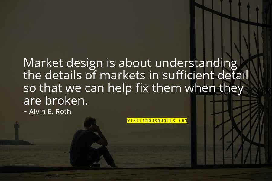 Alvin's Quotes By Alvin E. Roth: Market design is about understanding the details of