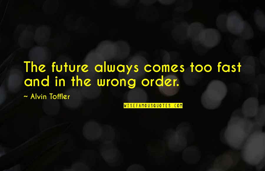 Alvin's Quotes By Alvin Toffler: The future always comes too fast and in