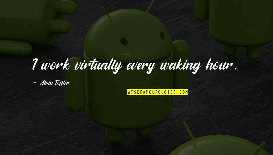 Alvin's Quotes By Alvin Toffler: I work virtually every waking hour.